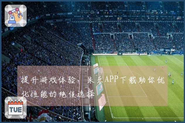提升游戏体验，米乐APP下载助你优化性能的绝佳选择