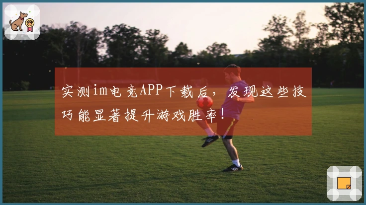 实测im电竞APP下载后，发现这些技巧能显著提升游戏胜率！