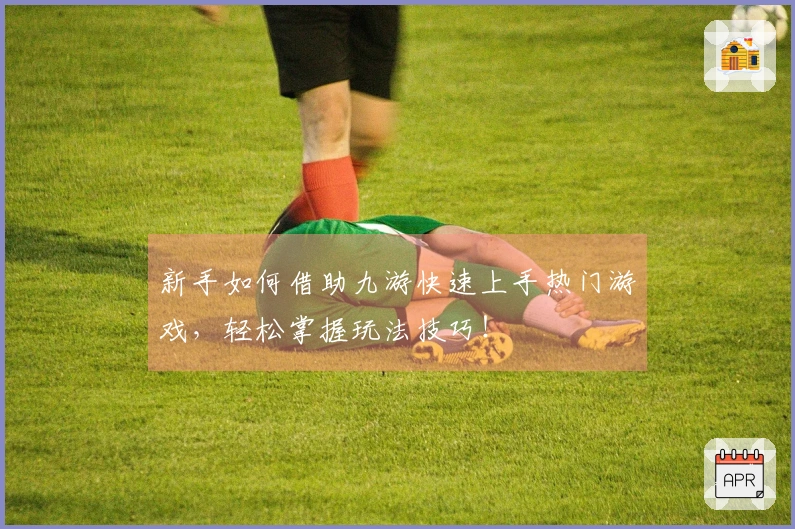 新手如何借助九游快速上手热门游戏，轻松掌握玩法技巧！