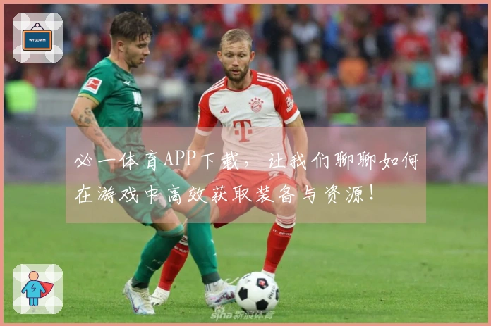 必一体育APP下载，让我们聊聊如何在游戏中高效获取装备与资源！