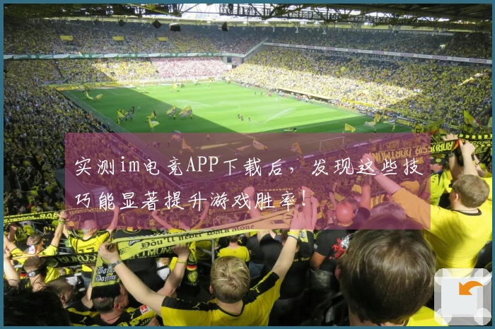 实测im电竞APP下载后，发现这些技巧能显著提升游戏胜率！