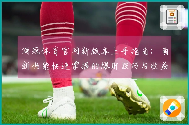 满冠体育官网新版本上手指南：萌新也能快速掌握的爆肝技巧与收益翻倍秘籍