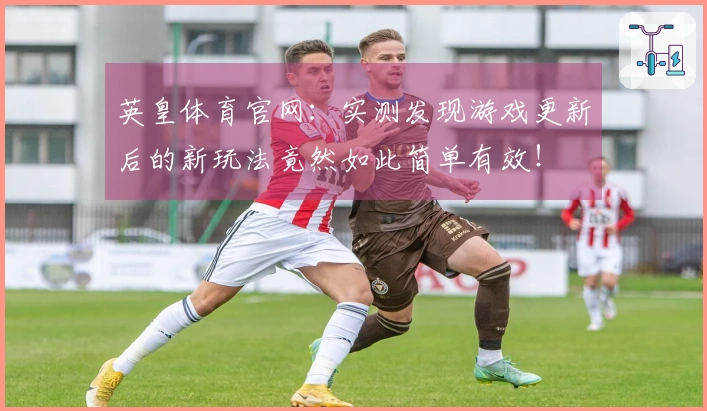 英皇体育官网：实测发现游戏更新后的新玩法竟然如此简单有效！