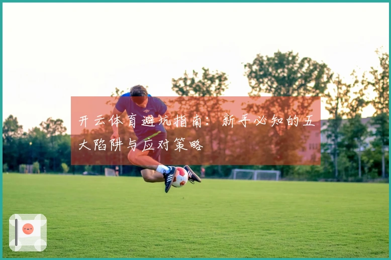 开云体育避坑指南：新手必知的五大陷阱与应对策略