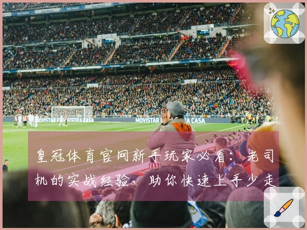 皇冠体育官网新手玩家必看：老司机的实战经验，助你快速上手少走弯路