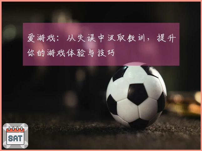 爱游戏：从失误中汲取教训，提升你的游戏体验与技巧