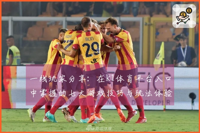 一线玩家分享：在k1体育平台入口中掌握的七大游戏技巧与玩法体验