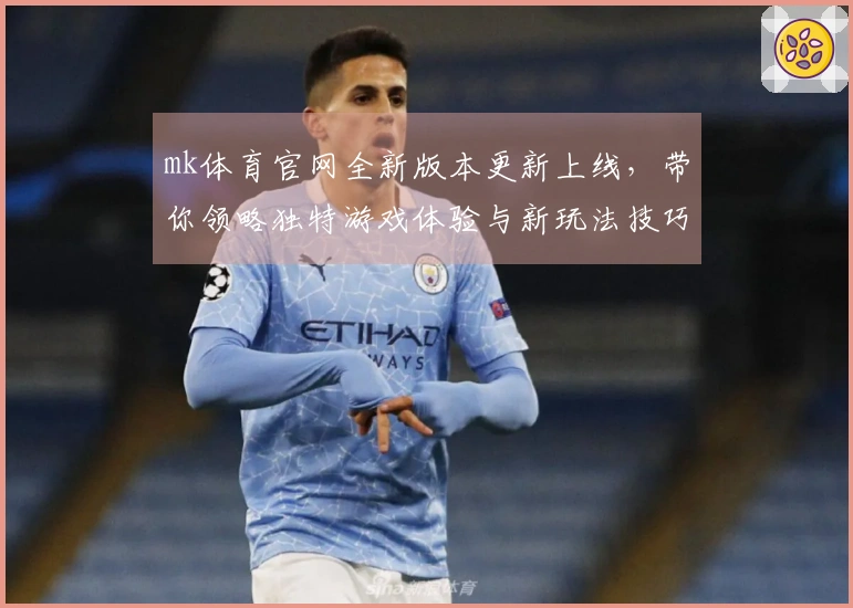 mk体育官网全新版本更新上线，带你领略独特游戏体验与新玩法技巧
