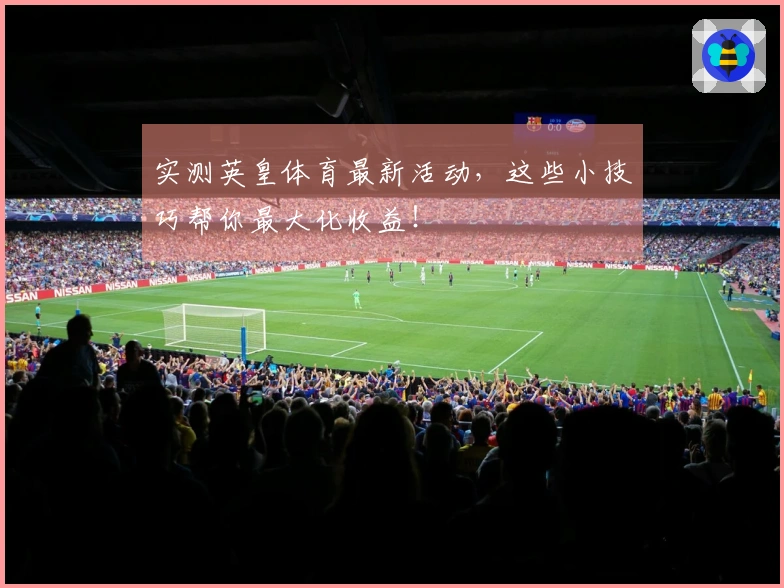 实测英皇体育最新活动，这些小技巧帮你最大化收益！